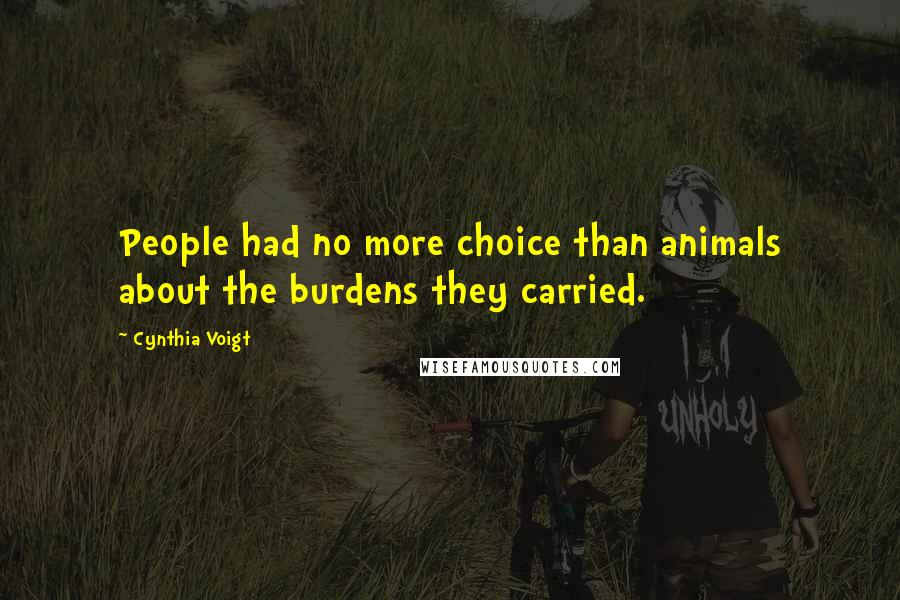 Cynthia Voigt Quotes: People had no more choice than animals about the burdens they carried.