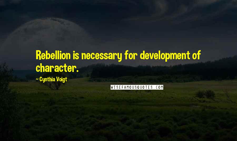 Cynthia Voigt Quotes: Rebellion is necessary for development of character.