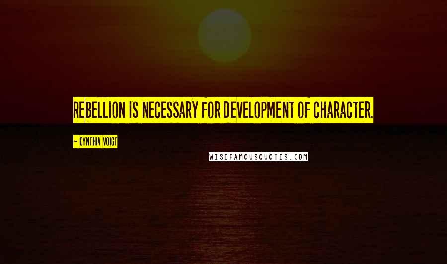 Cynthia Voigt Quotes: Rebellion is necessary for development of character.