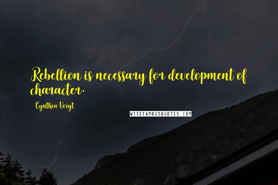 Cynthia Voigt Quotes: Rebellion is necessary for development of character.