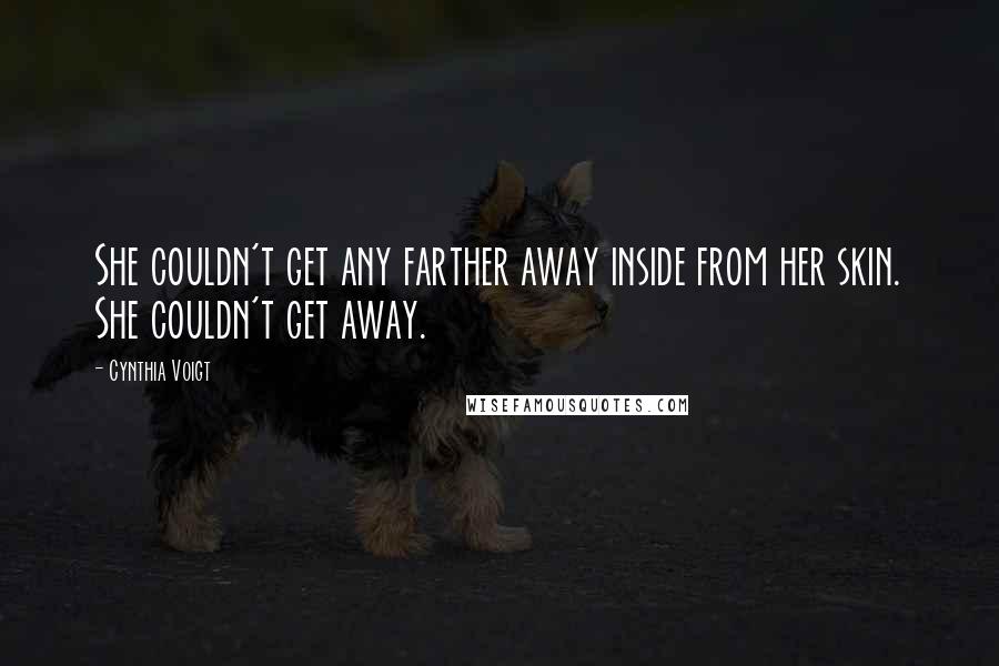 Cynthia Voigt Quotes: She couldn't get any farther away inside from her skin. She couldn't get away.