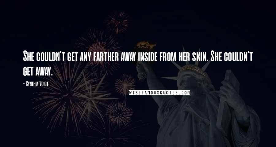 Cynthia Voigt Quotes: She couldn't get any farther away inside from her skin. She couldn't get away.