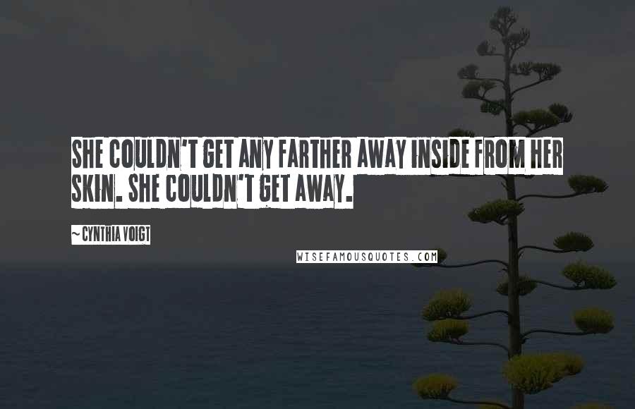 Cynthia Voigt Quotes: She couldn't get any farther away inside from her skin. She couldn't get away.