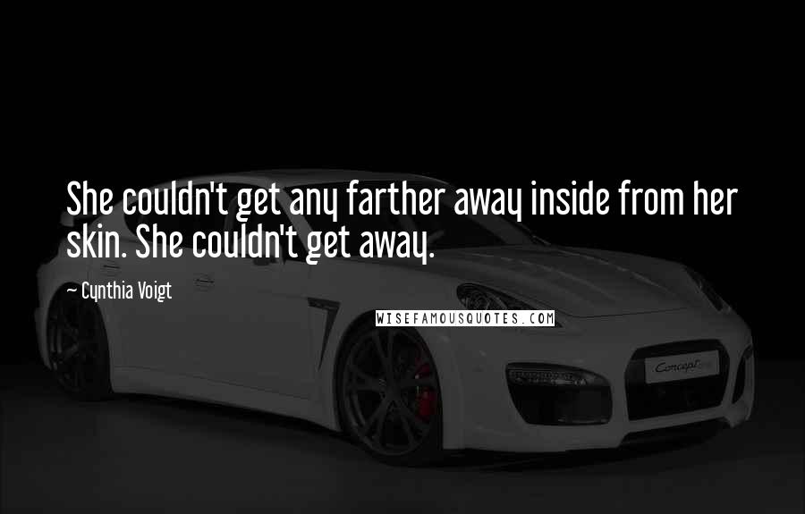 Cynthia Voigt Quotes: She couldn't get any farther away inside from her skin. She couldn't get away.