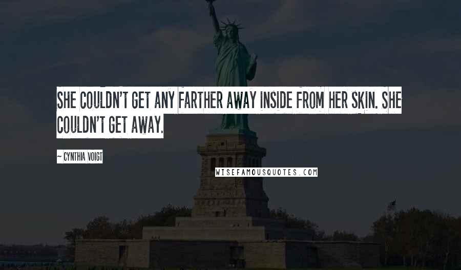 Cynthia Voigt Quotes: She couldn't get any farther away inside from her skin. She couldn't get away.