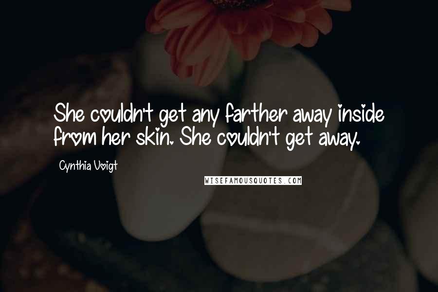 Cynthia Voigt Quotes: She couldn't get any farther away inside from her skin. She couldn't get away.