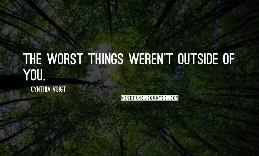 Cynthia Voigt Quotes: The worst things weren't outside of you.