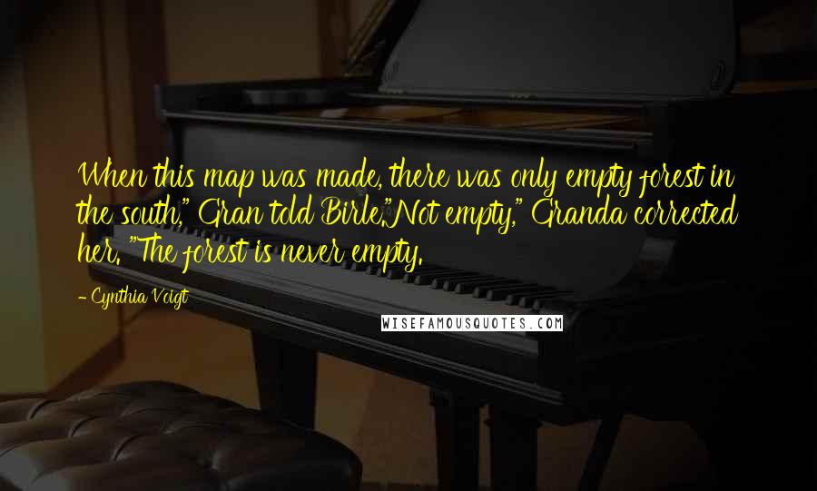 Cynthia Voigt Quotes: When this map was made, there was only empty forest in the south," Gran told Birle."Not empty," Granda corrected her. "The forest is never empty.
