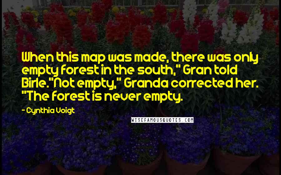 Cynthia Voigt Quotes: When this map was made, there was only empty forest in the south," Gran told Birle."Not empty," Granda corrected her. "The forest is never empty.