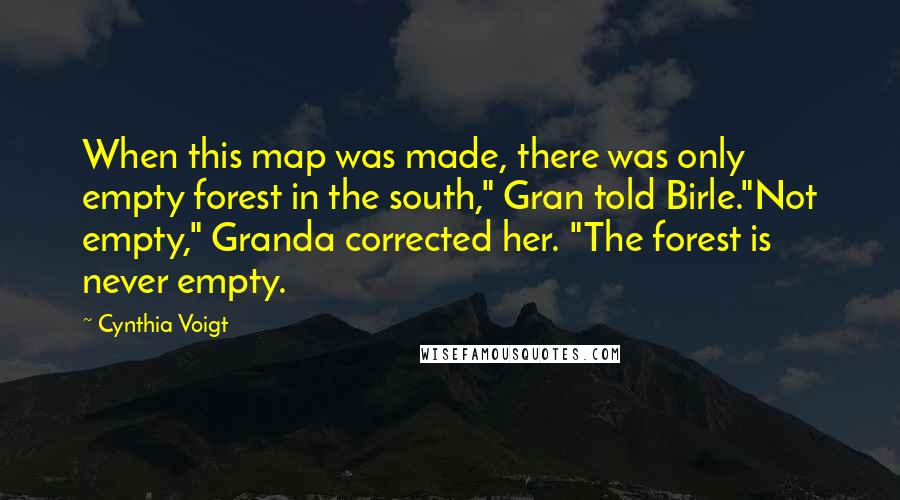 Cynthia Voigt Quotes: When this map was made, there was only empty forest in the south," Gran told Birle."Not empty," Granda corrected her. "The forest is never empty.