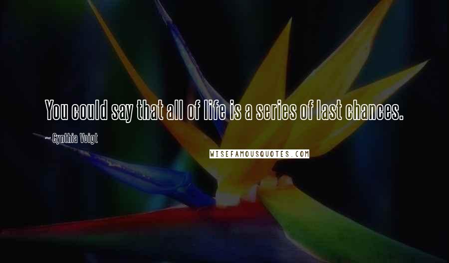 Cynthia Voigt Quotes: You could say that all of life is a series of last chances.