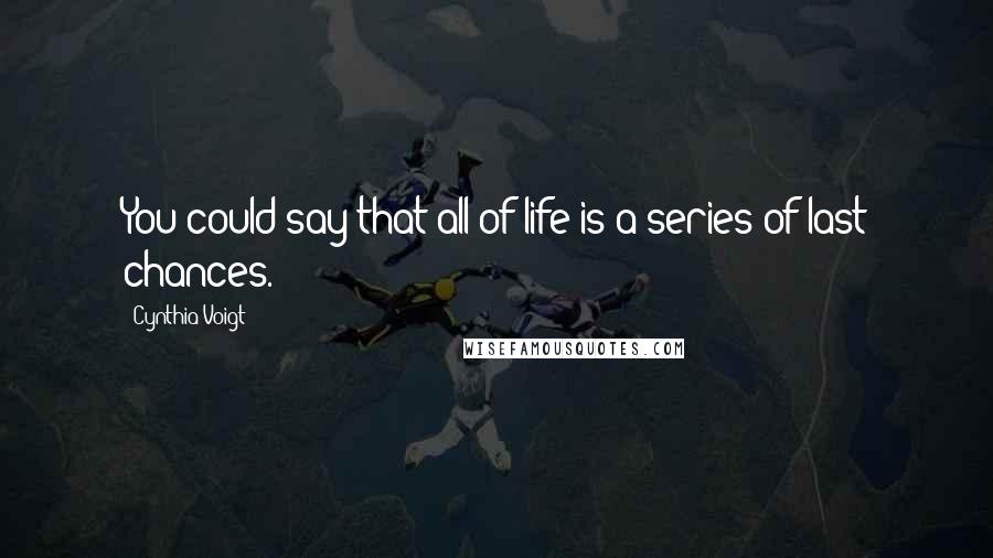 Cynthia Voigt Quotes: You could say that all of life is a series of last chances.