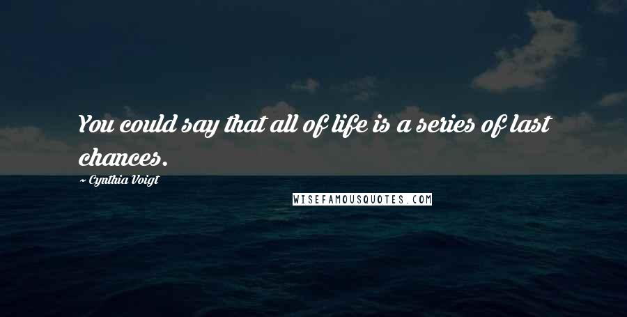 Cynthia Voigt Quotes: You could say that all of life is a series of last chances.