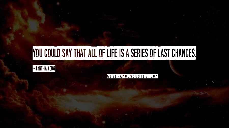 Cynthia Voigt Quotes: You could say that all of life is a series of last chances.