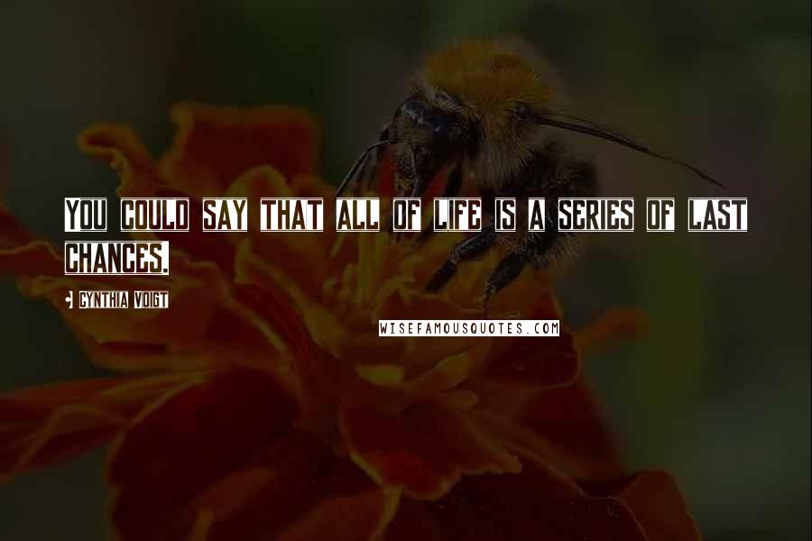 Cynthia Voigt Quotes: You could say that all of life is a series of last chances.
