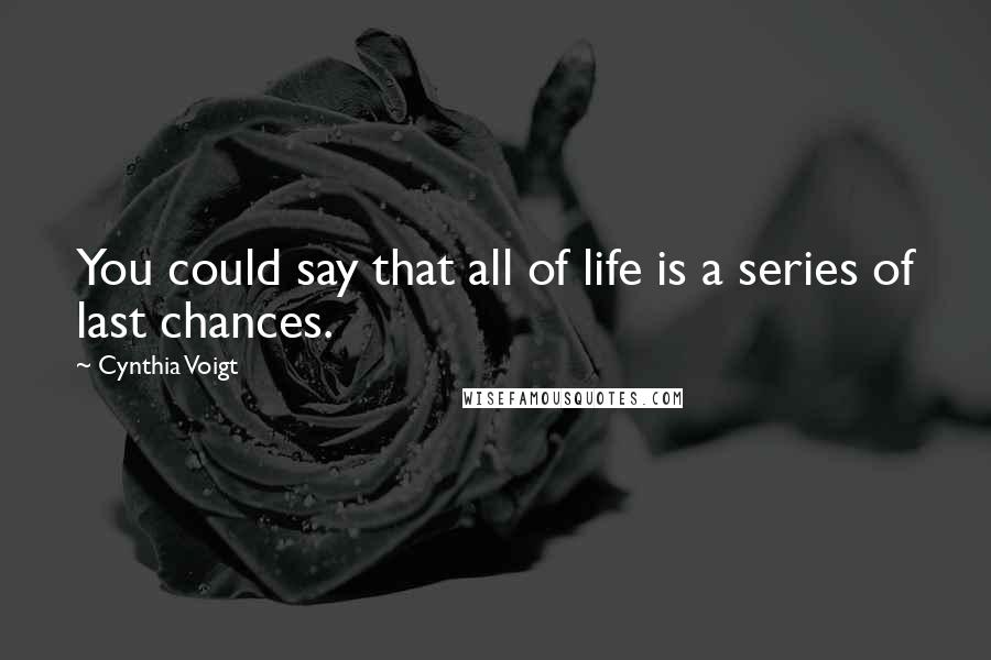 Cynthia Voigt Quotes: You could say that all of life is a series of last chances.