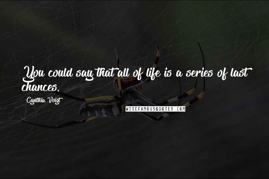 Cynthia Voigt Quotes: You could say that all of life is a series of last chances.