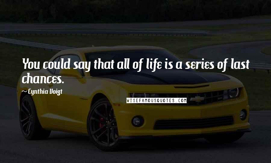 Cynthia Voigt Quotes: You could say that all of life is a series of last chances.