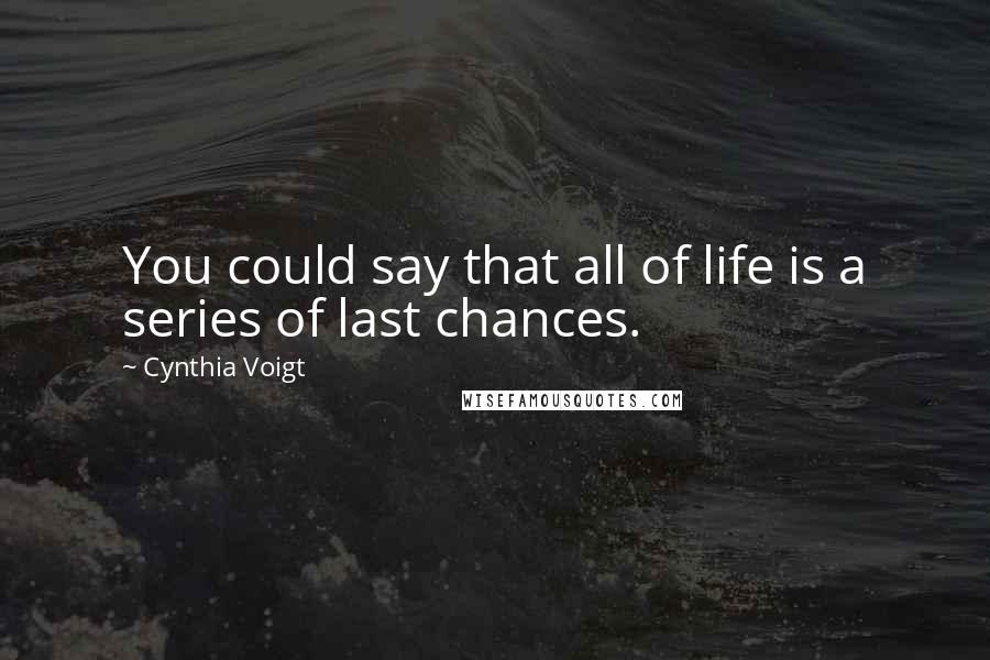 Cynthia Voigt Quotes: You could say that all of life is a series of last chances.