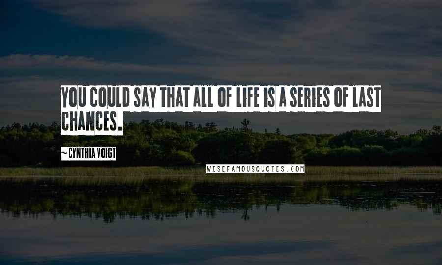 Cynthia Voigt Quotes: You could say that all of life is a series of last chances.