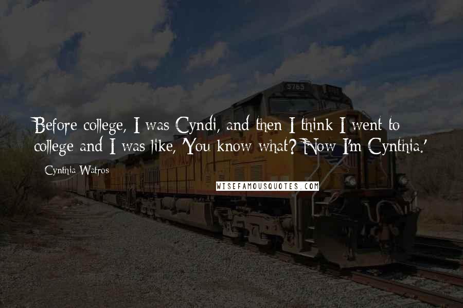 Cynthia Watros Quotes: Before college, I was Cyndi, and then I think I went to college and I was like, 'You know what? Now I'm Cynthia.'