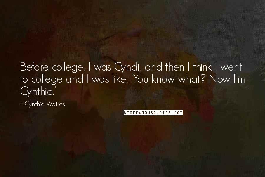 Cynthia Watros Quotes: Before college, I was Cyndi, and then I think I went to college and I was like, 'You know what? Now I'm Cynthia.'