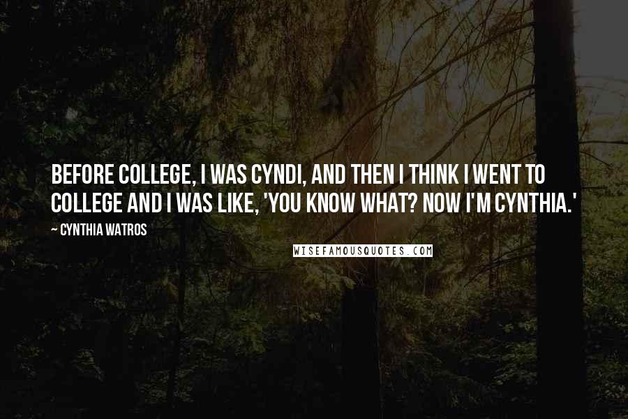 Cynthia Watros Quotes: Before college, I was Cyndi, and then I think I went to college and I was like, 'You know what? Now I'm Cynthia.'