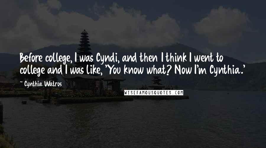 Cynthia Watros Quotes: Before college, I was Cyndi, and then I think I went to college and I was like, 'You know what? Now I'm Cynthia.'