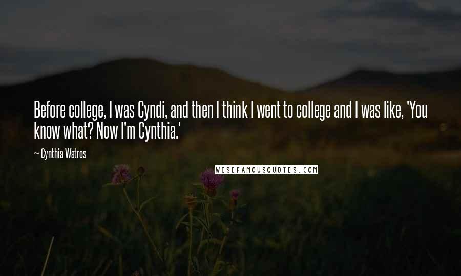 Cynthia Watros Quotes: Before college, I was Cyndi, and then I think I went to college and I was like, 'You know what? Now I'm Cynthia.'