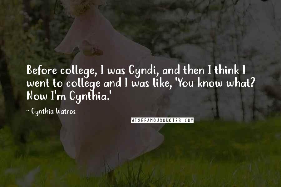 Cynthia Watros Quotes: Before college, I was Cyndi, and then I think I went to college and I was like, 'You know what? Now I'm Cynthia.'