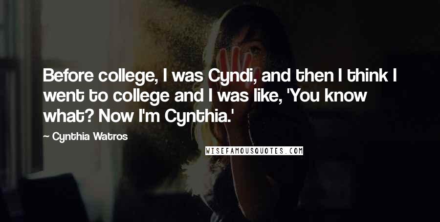 Cynthia Watros Quotes: Before college, I was Cyndi, and then I think I went to college and I was like, 'You know what? Now I'm Cynthia.'