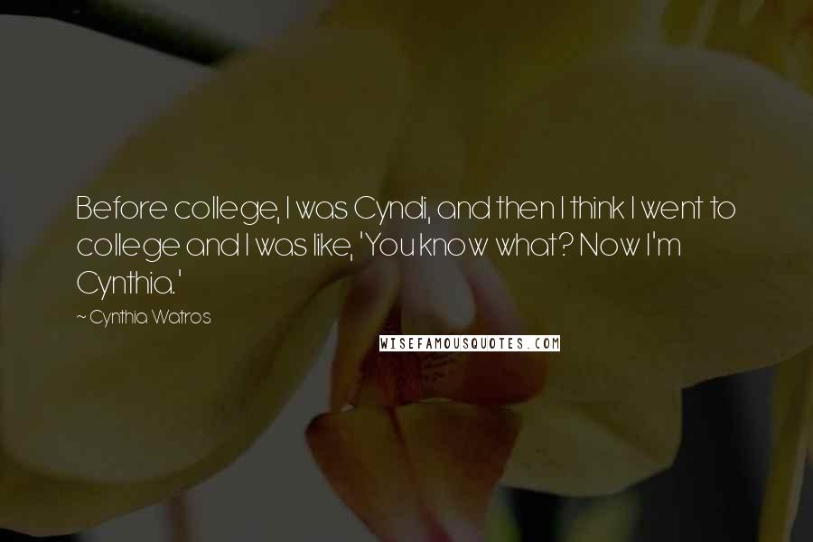 Cynthia Watros Quotes: Before college, I was Cyndi, and then I think I went to college and I was like, 'You know what? Now I'm Cynthia.'