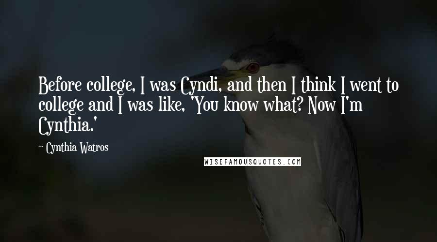 Cynthia Watros Quotes: Before college, I was Cyndi, and then I think I went to college and I was like, 'You know what? Now I'm Cynthia.'