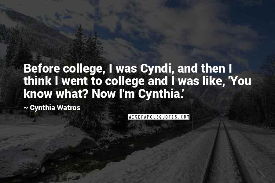 Cynthia Watros Quotes: Before college, I was Cyndi, and then I think I went to college and I was like, 'You know what? Now I'm Cynthia.'