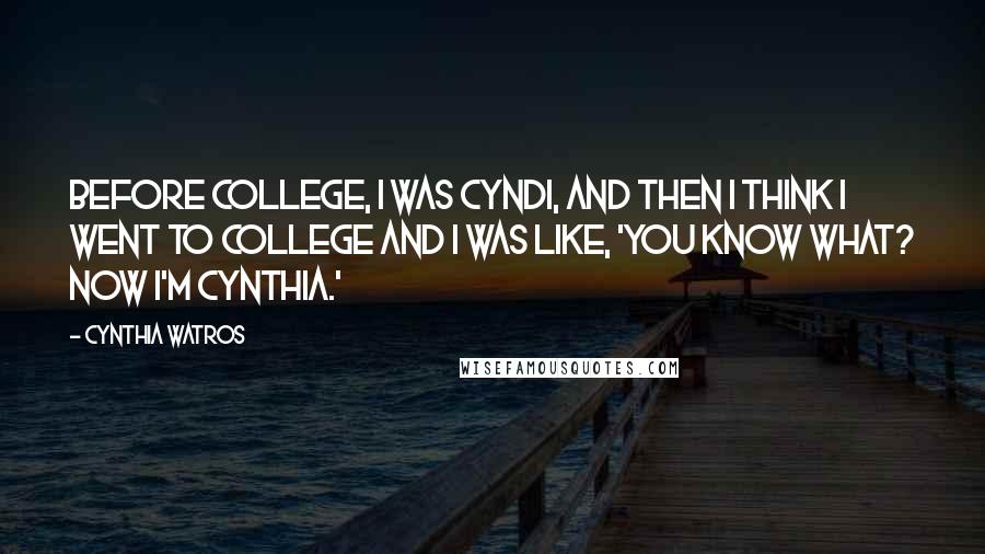 Cynthia Watros Quotes: Before college, I was Cyndi, and then I think I went to college and I was like, 'You know what? Now I'm Cynthia.'