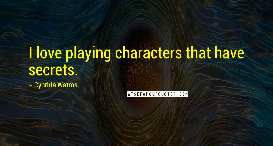 Cynthia Watros Quotes: I love playing characters that have secrets.