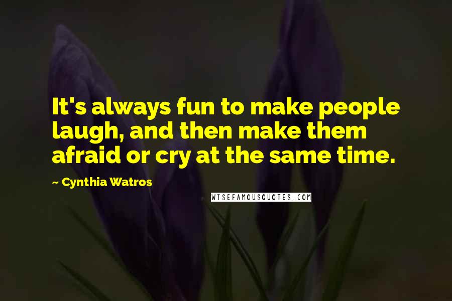 Cynthia Watros Quotes: It's always fun to make people laugh, and then make them afraid or cry at the same time.