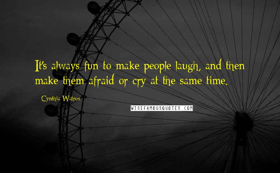 Cynthia Watros Quotes: It's always fun to make people laugh, and then make them afraid or cry at the same time.