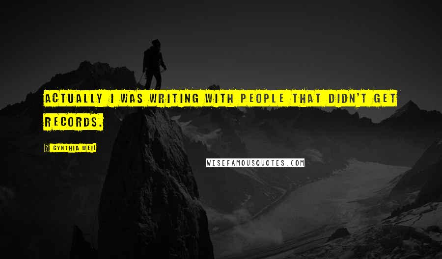 Cynthia Weil Quotes: Actually I was writing with people that didn't get records.