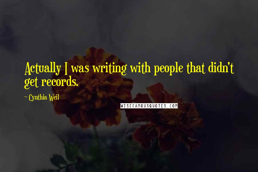 Cynthia Weil Quotes: Actually I was writing with people that didn't get records.