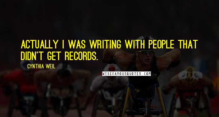 Cynthia Weil Quotes: Actually I was writing with people that didn't get records.