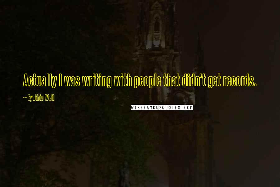 Cynthia Weil Quotes: Actually I was writing with people that didn't get records.