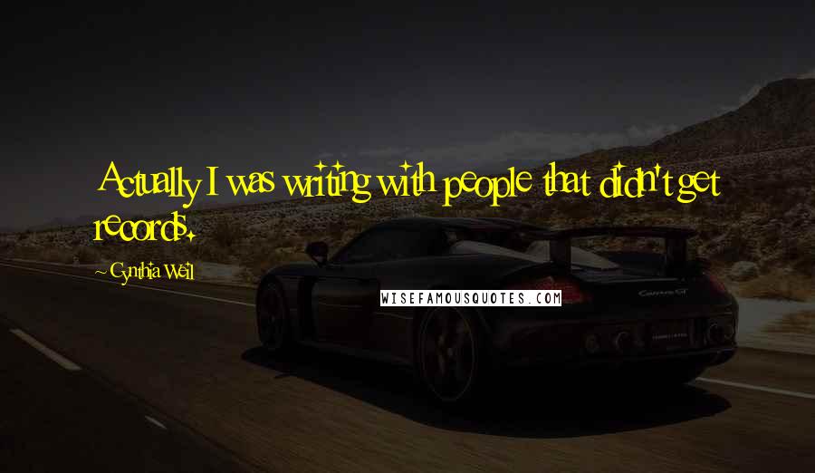 Cynthia Weil Quotes: Actually I was writing with people that didn't get records.