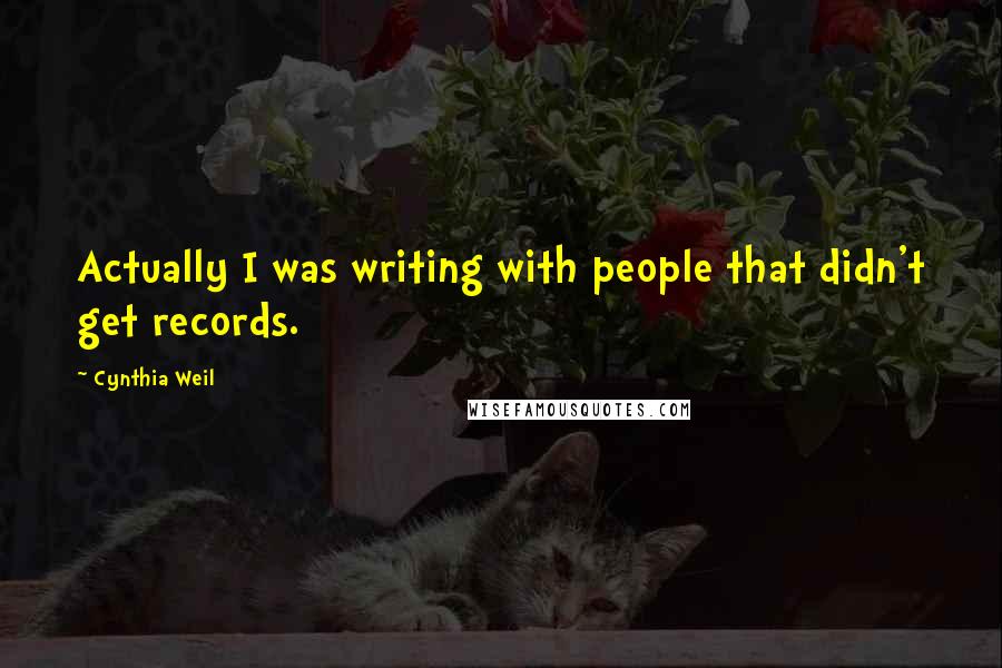 Cynthia Weil Quotes: Actually I was writing with people that didn't get records.