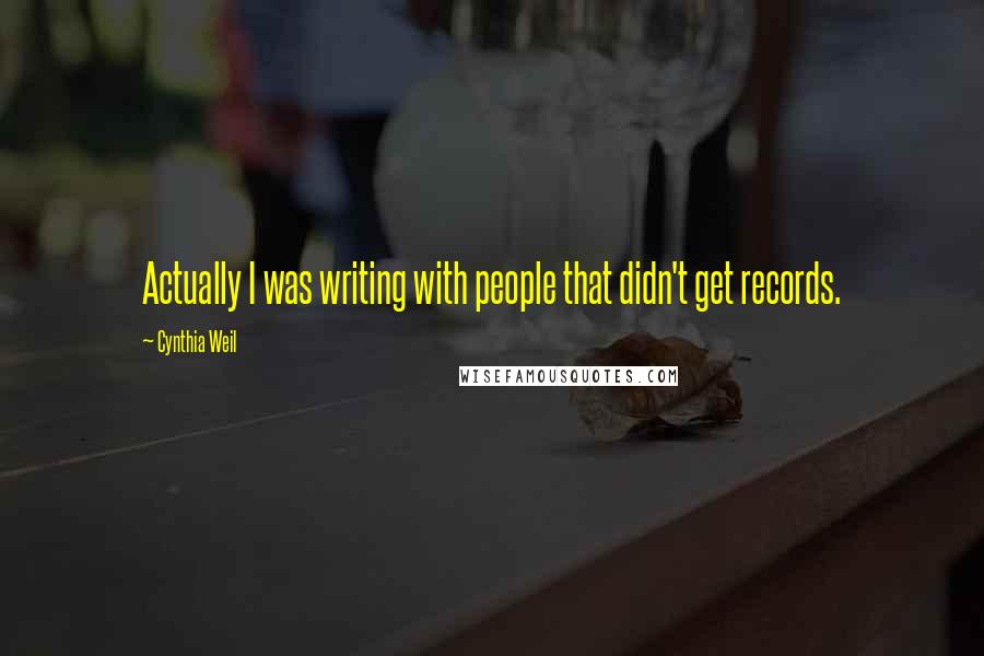 Cynthia Weil Quotes: Actually I was writing with people that didn't get records.