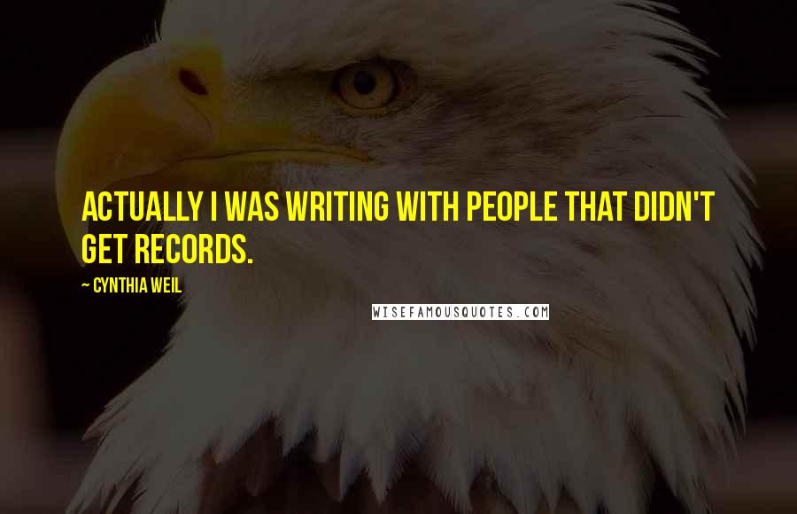 Cynthia Weil Quotes: Actually I was writing with people that didn't get records.
