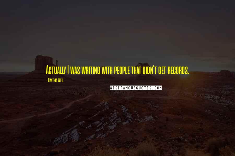 Cynthia Weil Quotes: Actually I was writing with people that didn't get records.