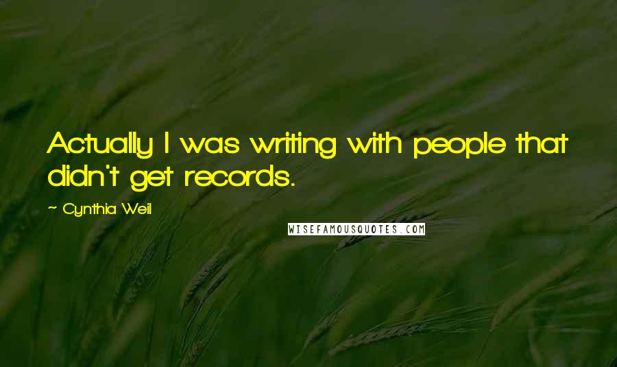 Cynthia Weil Quotes: Actually I was writing with people that didn't get records.