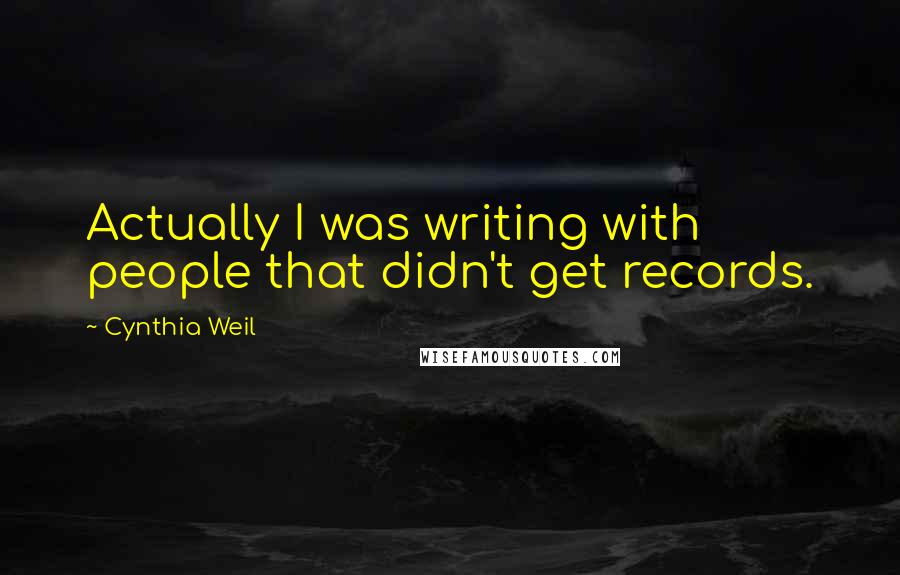 Cynthia Weil Quotes: Actually I was writing with people that didn't get records.