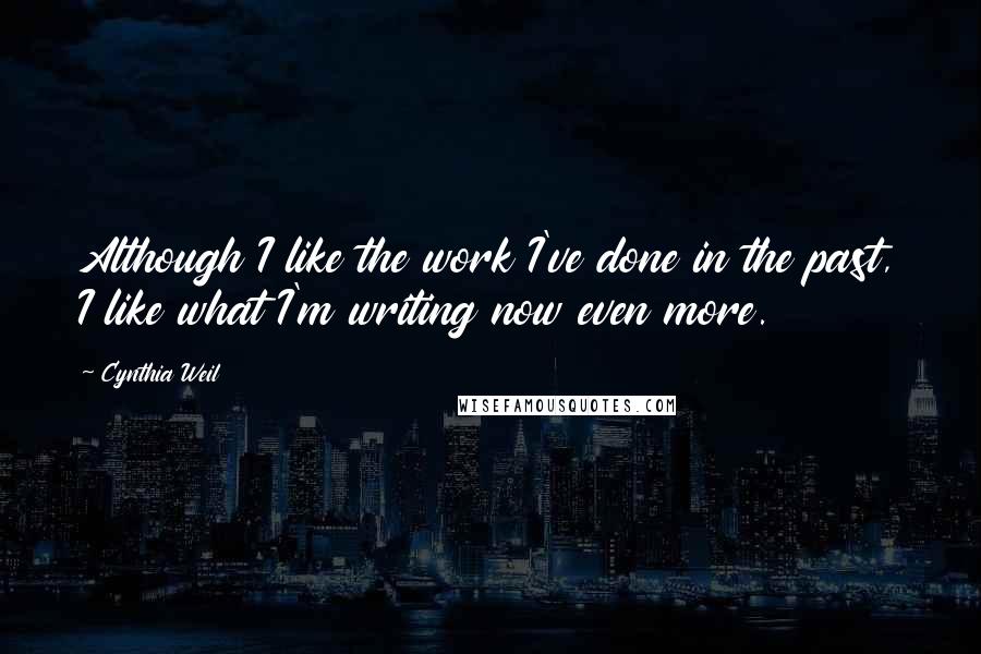 Cynthia Weil Quotes: Although I like the work I've done in the past, I like what I'm writing now even more.